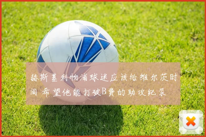 赫斯基利物浦球迷应该给维尔茨时间 希望他能打破B费的助攻纪录