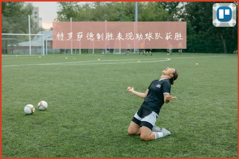 特罗萨德制胜表现助球队获胜